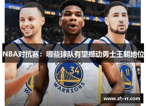 NBA对抗赛：哪些球队有望撼动勇士王朝地位