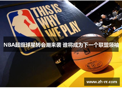 NBA超级球星转会潮来袭 谁将成为下一个联盟领袖