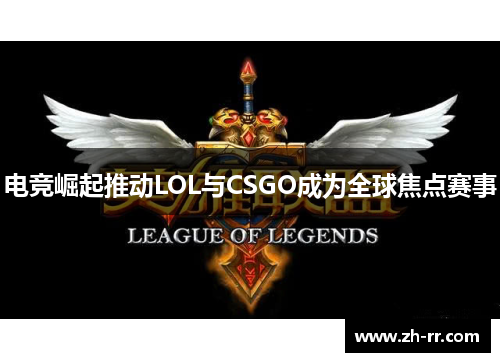 电竞崛起推动LOL与CSGO成为全球焦点赛事