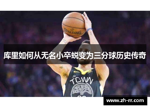 库里如何从无名小卒蜕变为三分球历史传奇