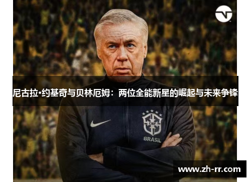 尼古拉·约基奇与贝林厄姆:两位全能新星的崛起与未来争锋 尼古拉·约基奇与贝林厄姆:两位全能新星的崛起与未来争锋