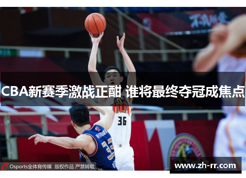 CBA新赛季激战正酣 谁将最终夺冠成焦点