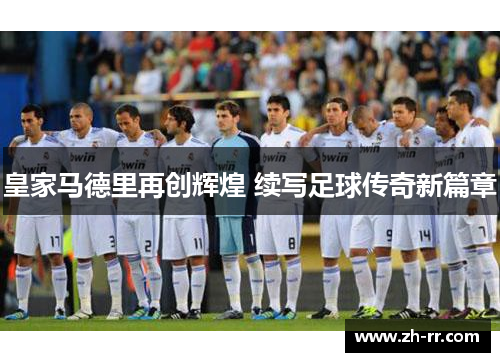 皇家马德里再创辉煌 续写足球传奇新篇章 皇家马德里再创辉煌 续写足球传奇新篇章