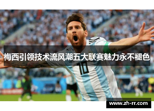 梅西引领技术流风潮五大联赛魅力永不褪色